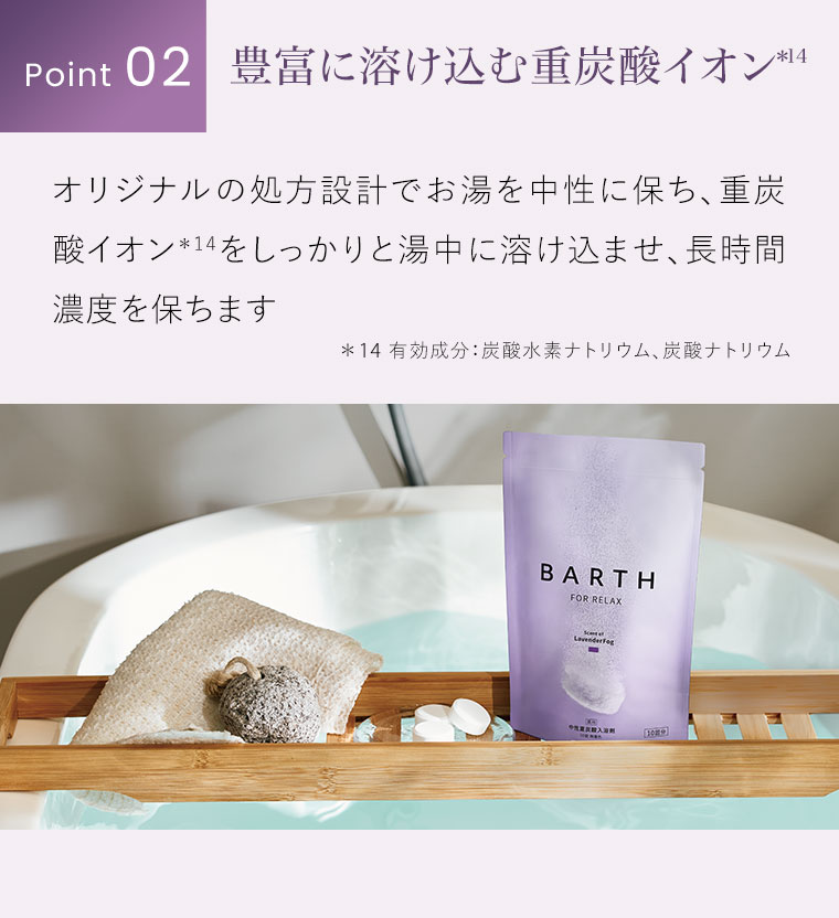 Point 02。豊富に溶け込む重炭酸イオン。オリジナルの処方設計でお湯を中性に保ち、重炭酸イオンをしっかりと湯中に溶け込ませ、長時間濃度を保ちます。注釈(詳細は本画像をご確認ください)。