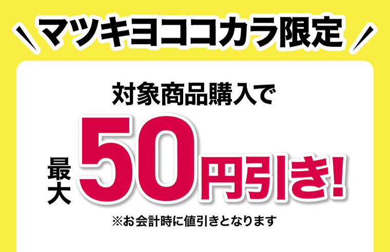 マツキヨココカラ限定。対象商品購入で最大50円引き！お会計時に値引きとなります。