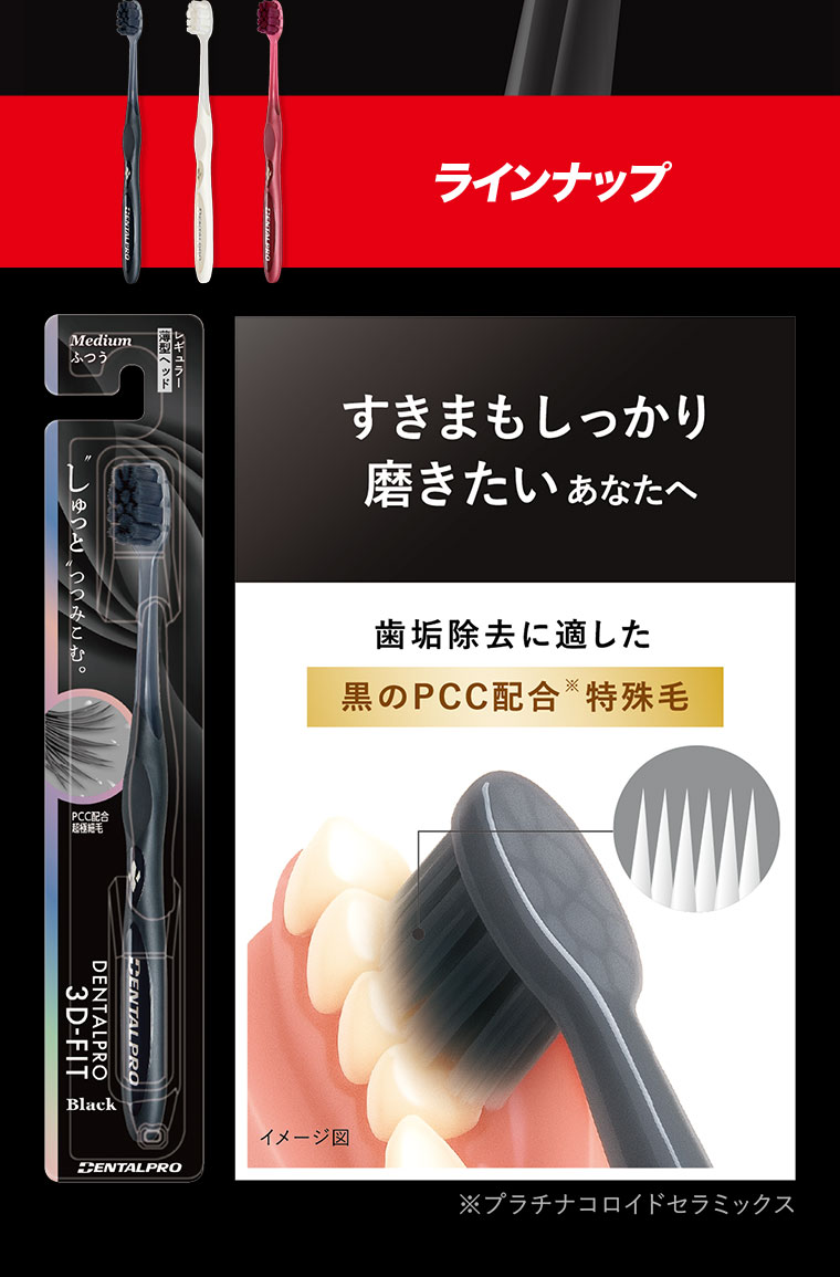 ラインナップ。すきまもしっかり磨きたいあなたへ。歯垢除去に適した黒のPCC配合特殊毛。注釈(詳細は本画像をご確認ください)。イメージ(本画像をご確認ください)。