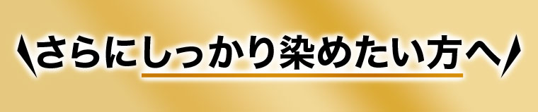 さらにしっかり染めたい方へ！