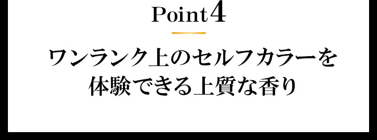Point4 ワンランク上のセルフカラーを体験できる上質な香り。