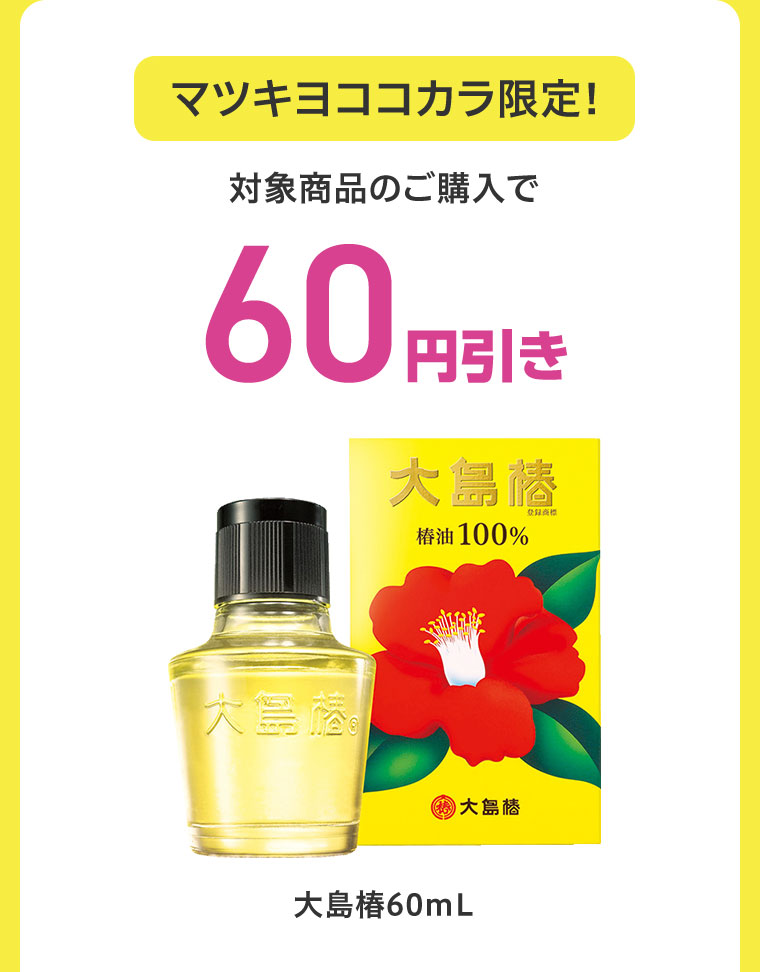 マツキヨココカラ限定！対象商品のご購入で60円引き。大島椿 60mL。