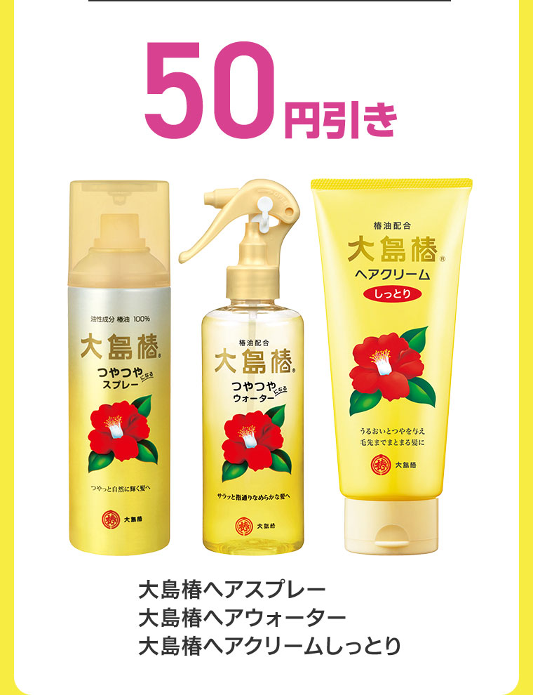 50円引き。大島椿ヘアスプレー、大島椿ヘアウォーター、大島椿ヘアクリームしっとり。