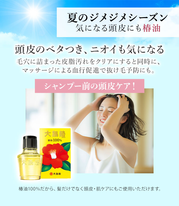 夏のジメジメシーズン、気になる頭皮にも椿油。頭皮のベタつき、ニオイも気になる。毛穴に詰まった皮脂汚れをクリアにすると同時に、マッサージによる血行促進で抜け毛予防にも。シャンプー前の頭皮ケア！椿油100%だから、髪だけでなく頭皮・肌ケアにもご使用いただけます。