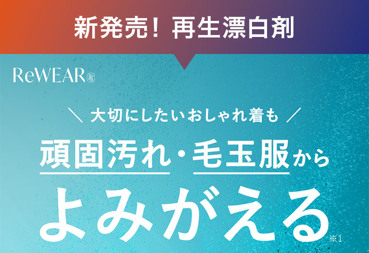 新発売!再生漂白剤。大切にしたいおしゃれ着も、頑固汚れ・毛玉服からよみがえる。