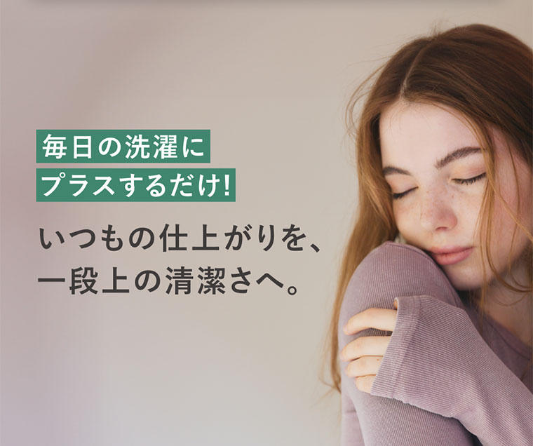 毎日の洗濯に、プラスするだけ!いつもの仕上がりを、一段上の清潔さへ。