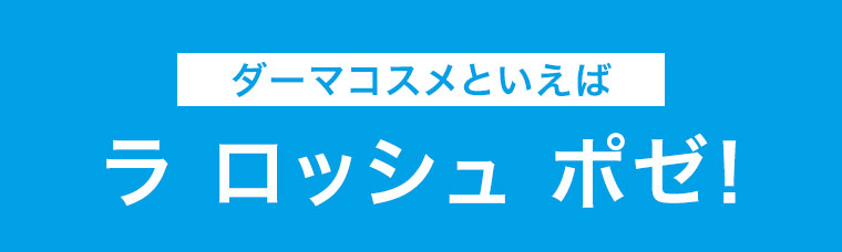 ダーマコスメといえば、ラ ロッシュ ポゼ!