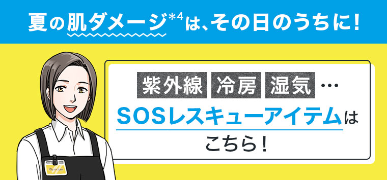 夏の肌ダメージは、その日のうちに! 紫外線、冷房、湿気…。SOSレスキューアイテムはこちら! 注釈(詳細は本画像をご確認ください)。