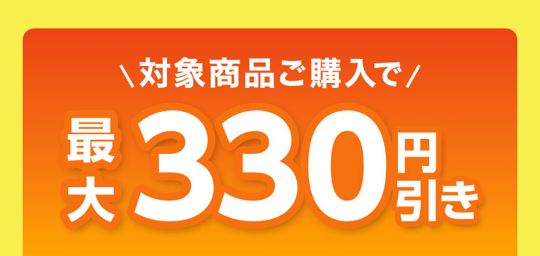 対象商品ご購入で最大330円引き。