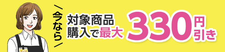 今なら対象商品購入で最大330円引き。