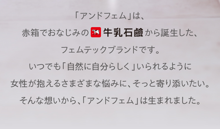 「アンドフェム」は、赤箱でおなじみの牛乳石鹸から誕生した、フェムテックブランドです。