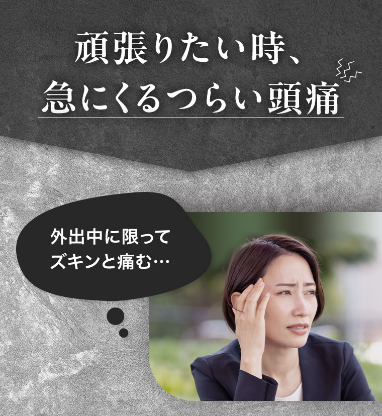 頑張りたい時、急にくるつらい頭痛。外出中に限ってズキンと痛む。