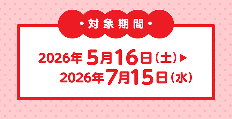 対象期間 2026年5月16日（土）〜2026年7月15日（水）
