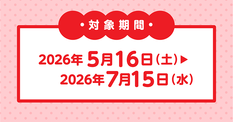 対象期間 2026年5月16日（土）〜2026年7月15日（水）