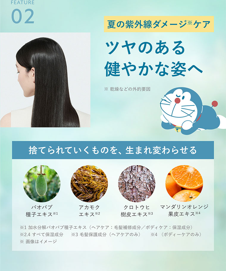 FEATURE 02。夏の紫外線ダメージケア。ツヤのある健やかな姿へ。捨てられていくものを、生まれ変わらせる。バオバブ種子エキス。アカモクエキス。クロトウヒ樹皮エキス。マンダリンオレンジ果皮エキス。注釈(詳細は本画像をご確認ください)。