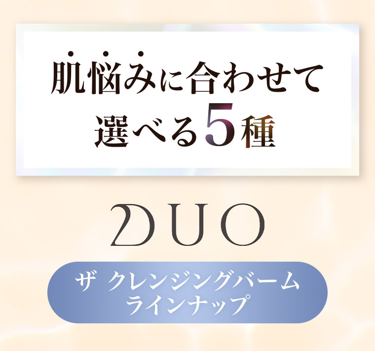 肌悩みに合わせて選べる5種。DUO ザ クレンジングバーム ラインナップ。
