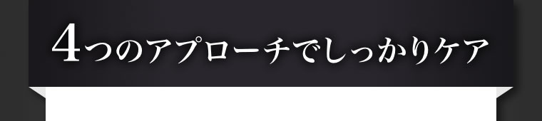 4つのアプローチでしっかりケア。
