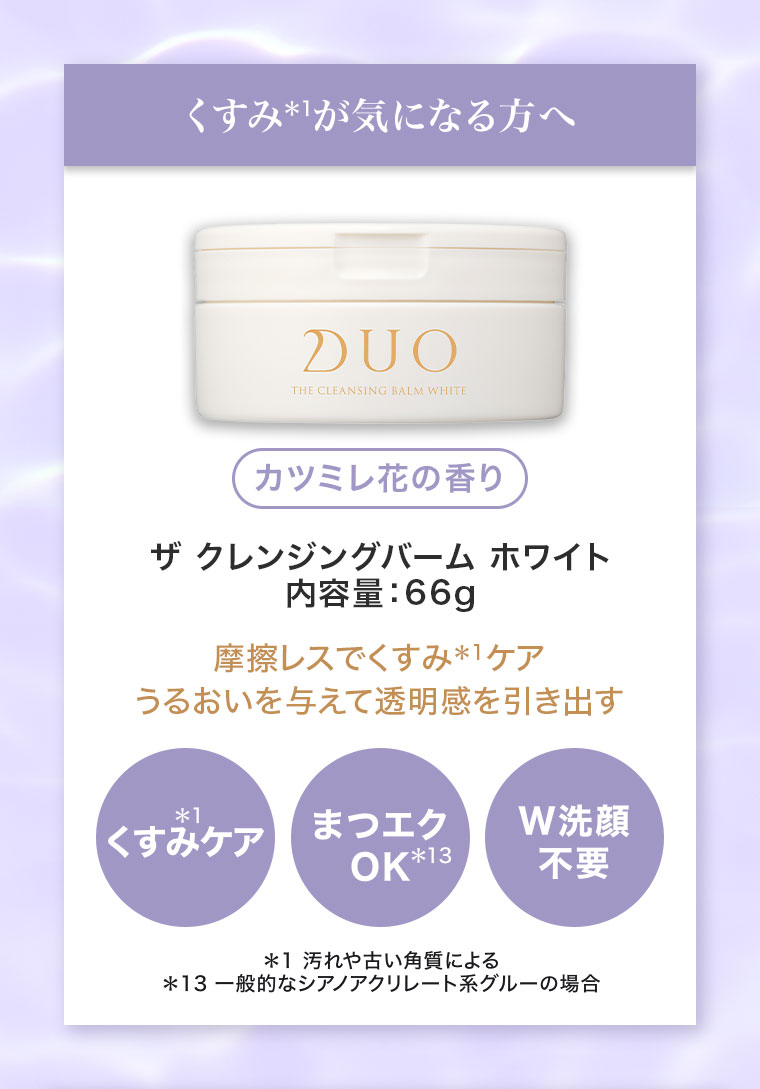 くすみが気になる方へ。カツミレ花の香り。ザ クレンジングバーム ホワイト、内容量66g。摩擦レスでくすみケア、うるおいを与えて透明感を引き出す。くすみケア。まつエクOK。W洗顔不要。注釈(詳細は本画像をご確認ください)。