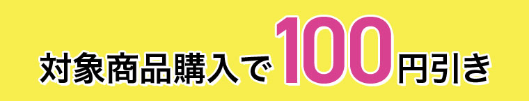対象商品購入で100円引き。