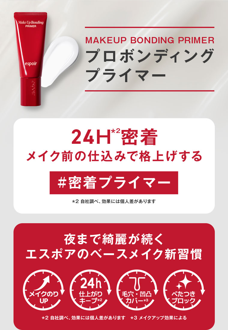 MAKEUP BONDING PRIMER。プロボンディングプライマー。24H密着。メイク前の仕込みで格上げする。密着プライマー。夜まで綺麗が続く、エスポアのベースメイク新習慣。メイクのりUP。24h仕上がりキープ。毛穴・凹凸カバー。べたつきブロック。注釈(詳細は本画像をご確認ください)。
