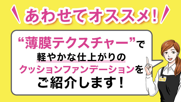 あわせてオススメ！薄膜テクスチャーで軽やかな仕上がりのクッションファンデーションをご紹介します！