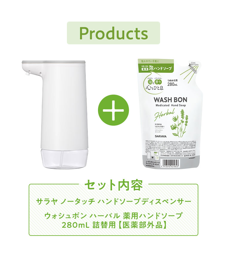 Products。セット内容、サラヤ ノータッチハンドソープディスペンサー、ウォシュボン ハーバル 薬用ハンドソープ 280mL 詰替用 医薬部外品。
