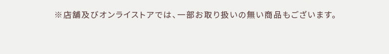 ※店舗及びオンラインストアでは、一部お取り扱いのない商品もございます。