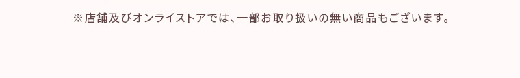 ※店舗及びオンラインストアでは、一部お取り扱いのない商品もございます。