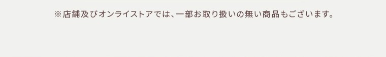 ※店舗及びオンラインストアでは、一部お取り扱いのない商品もございます。