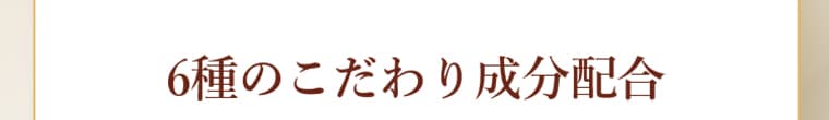 6種のこだわり成分配合