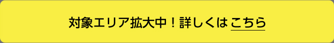 対象エリア拡大中！詳しくはこちら