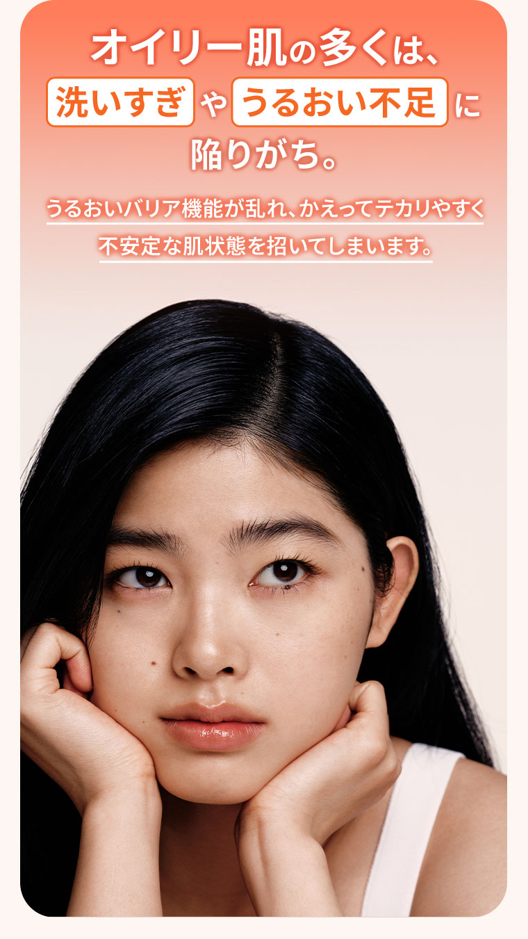 オイリー肌の多くは、洗いすぎやうるおい不足に陥りがち。うるおいバリア機能が乱れ、かえってテカリやすく、不安定な肌状態を招いてしまいます。