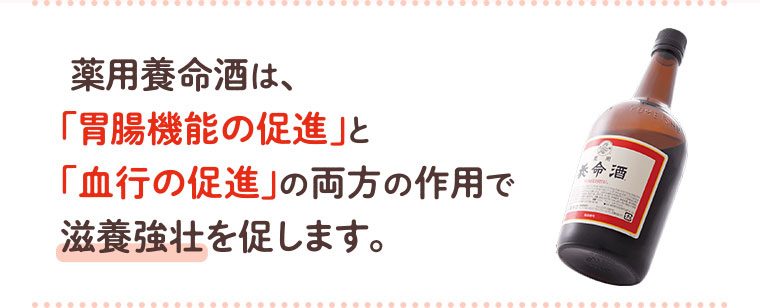 薬用養命酒は、「胃腸機能の促進」と「血行の促進」の両方の作用で滋養強壮を促します。