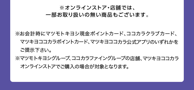 オンラインストア・店舗では、一部お取り扱いのない商品もございます。注釈(詳細は本画像をご確認ください)。