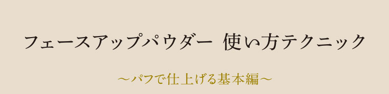 フェースアップパウダー使い方テクニック。パフで仕上げる基本編。