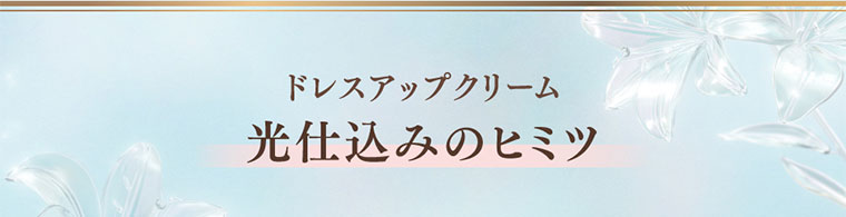 ドレスアップクリーム。光仕込みのヒミツ。