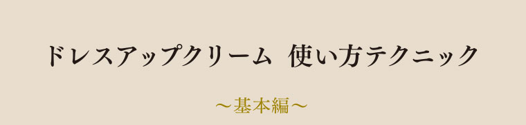 ドレスアップクリーム 使い方テクニック基本編。