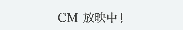 CM放映中!