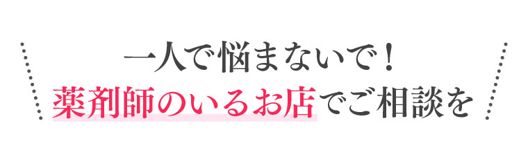 一人で悩まないで!薬剤師のいるお店でご相談を。