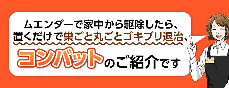 ムエンダーで家中から駆除したら、置くだけで巣ごと丸ごとゴキブリ退治、コンバットのご紹介です。