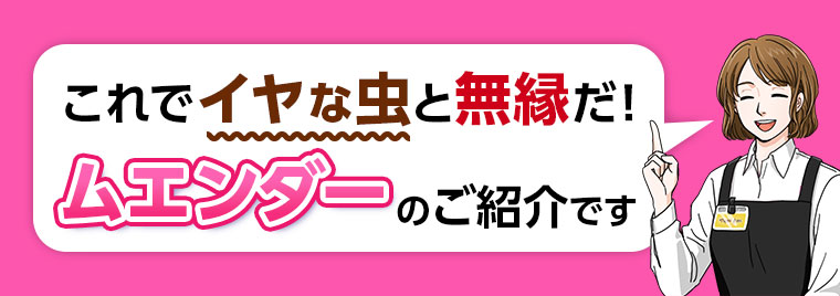 これでイヤな虫と無縁だ! ムエンダーのご紹介です。