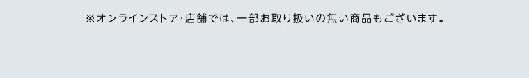 オンラインストア・店舗では、一部お取り扱いのない商品もございます。