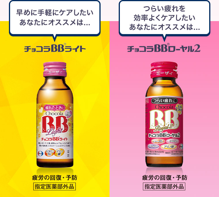 早めに手軽にケアしたいあなたにオススメは…。チョコラBBライト。つらい疲れを効率よくケアしたいあなたにオススメは…。チョコラBBローヤル2。疲労の回復・予防 指定医薬部外品。
