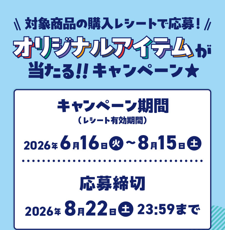 対象商品の購入レシートで応募！オリジナルアイテムが当たる！キャンペーン。キャンペーン期間(詳細は本画像をご確認ください)