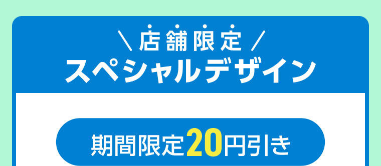 店舗限定スペシャルデザイン。期間限定20円引き。