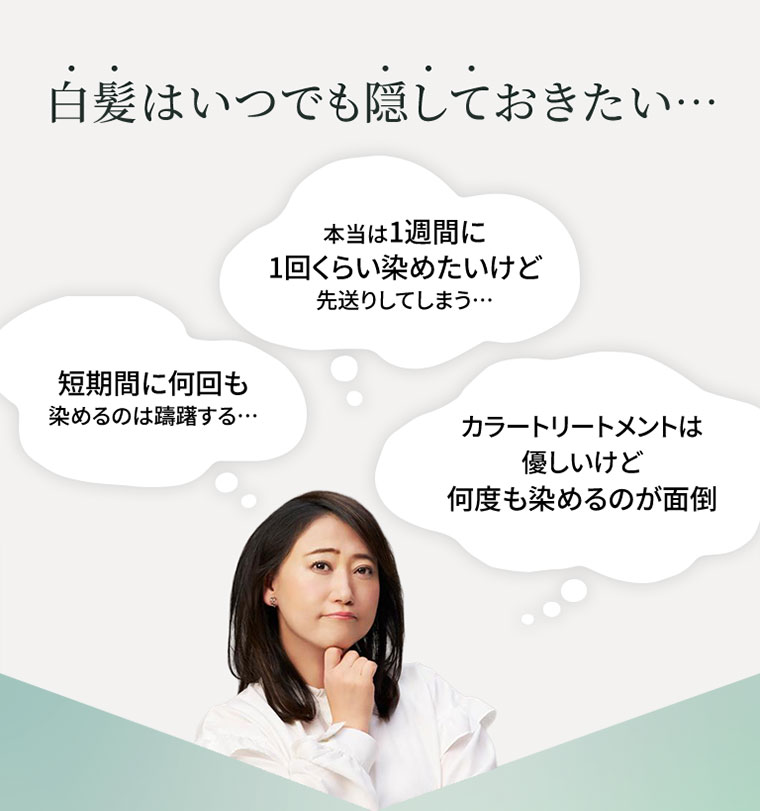 白髪はいつでも隠しておきたい･･･。短期間に何回も染めるのは躊躇する･･･。本当は1週間に1回くらい染めたいけど先送りしてしまう･･･。カラートリートメントは優しいけど何度も染めるのが面倒。