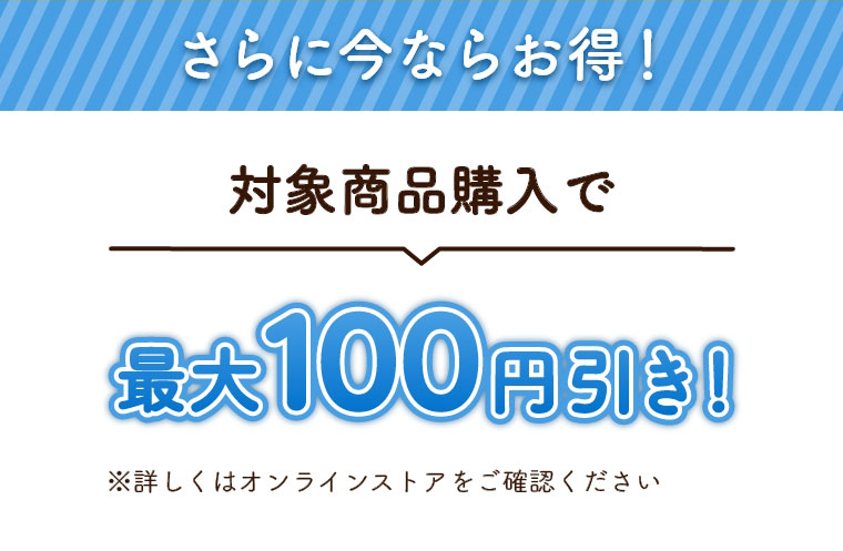 さらに今ならお得！対象商品購入で最大100円引き！