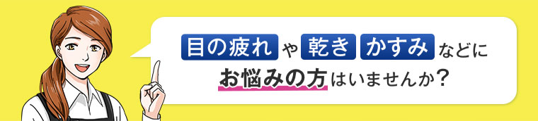 目の疲れ、乾き、かすみなどにお悩みの方はいませんか？