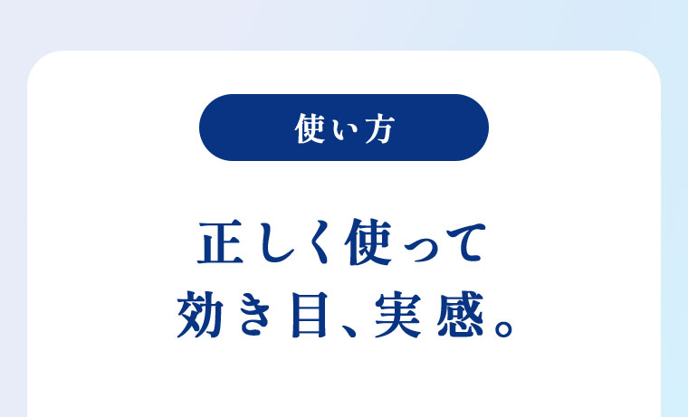 使い方。正しく使って効き目、実感。