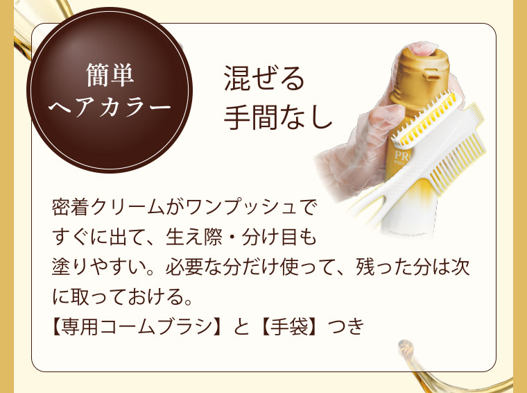 簡単ヘアカラー 混ぜる手間なし 密着クリームがワンプッシュですぐに出て、生え際・分け目も塗りやすい。必要な分だけ使って、残った分は次に取っておける。【専用コームブラシ】と【手袋】つき